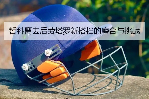 哲科离去后劳塔罗新搭档的磨合与挑战